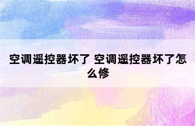 空调遥控器坏了 空调遥控器坏了怎么修